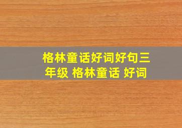 格林童话好词好句三年级 格林童话 好词